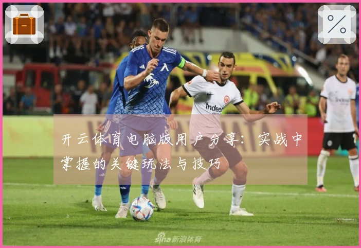 开云体育电脑版用户分享：实战中掌握的关键玩法与技巧